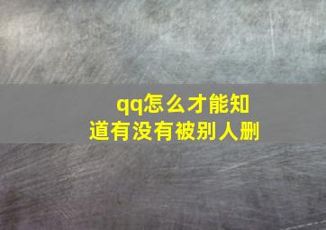 qq怎么才能知道有没有被别人删