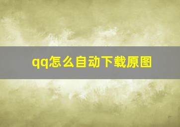 qq怎么自动下载原图