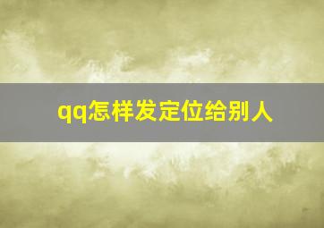 qq怎样发定位给别人