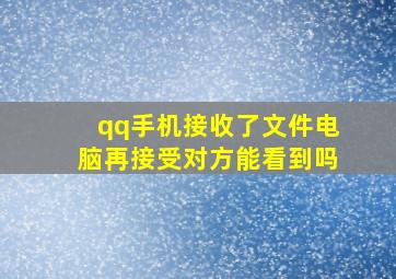 qq手机接收了文件电脑再接受对方能看到吗