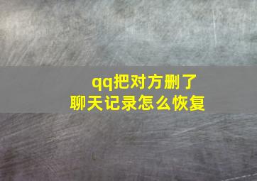 qq把对方删了聊天记录怎么恢复