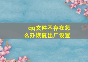 qq文件不存在怎么办恢复出厂设置