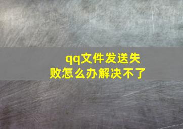 qq文件发送失败怎么办解决不了