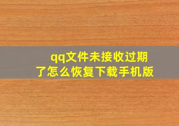 qq文件未接收过期了怎么恢复下载手机版