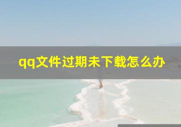 qq文件过期未下载怎么办