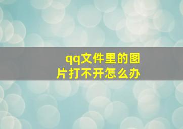 qq文件里的图片打不开怎么办