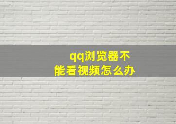 qq浏览器不能看视频怎么办