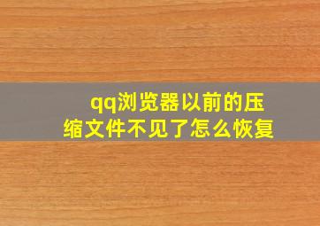 qq浏览器以前的压缩文件不见了怎么恢复