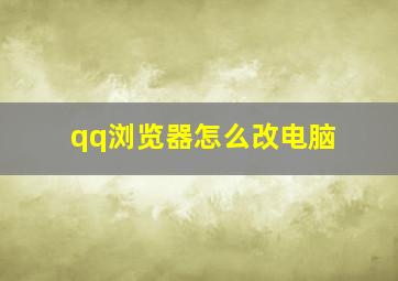 qq浏览器怎么改电脑