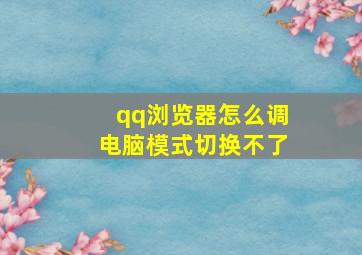 qq浏览器怎么调电脑模式切换不了