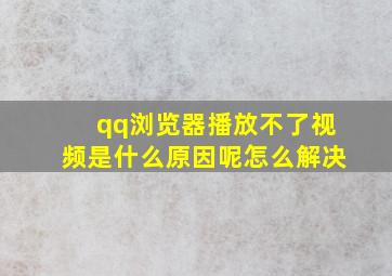 qq浏览器播放不了视频是什么原因呢怎么解决