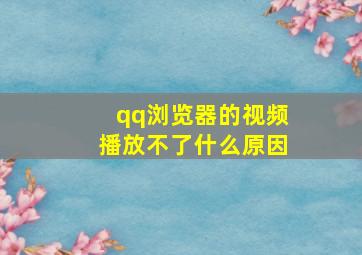 qq浏览器的视频播放不了什么原因