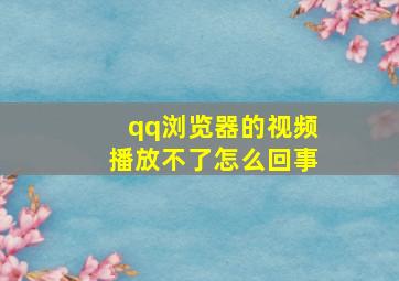 qq浏览器的视频播放不了怎么回事