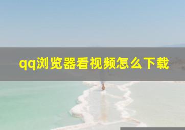 qq浏览器看视频怎么下载