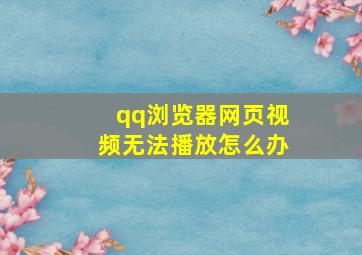 qq浏览器网页视频无法播放怎么办