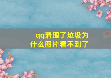 qq清理了垃圾为什么图片看不到了