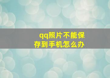 qq照片不能保存到手机怎么办