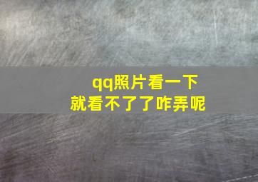 qq照片看一下就看不了了咋弄呢