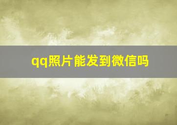 qq照片能发到微信吗