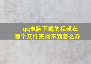 qq电脑下载的视频在哪个文件夹找不到怎么办