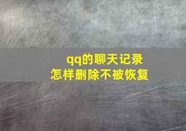 qq的聊天记录怎样删除不被恢复