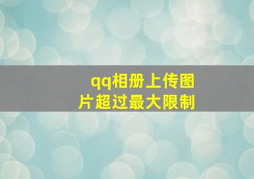 qq相册上传图片超过最大限制