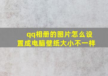 qq相册的图片怎么设置成电脑壁纸大小不一样