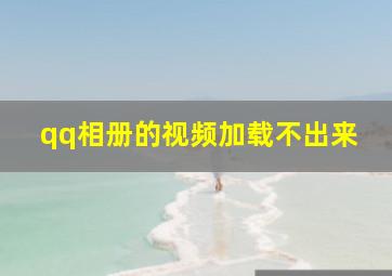 qq相册的视频加载不出来