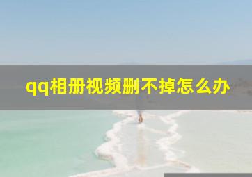 qq相册视频删不掉怎么办