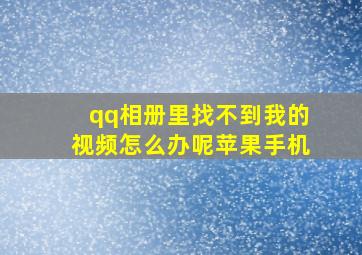 qq相册里找不到我的视频怎么办呢苹果手机