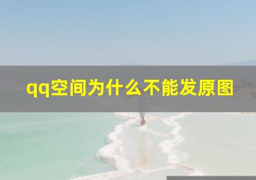 qq空间为什么不能发原图