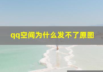 qq空间为什么发不了原图