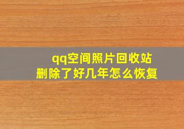 qq空间照片回收站删除了好几年怎么恢复