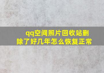 qq空间照片回收站删除了好几年怎么恢复正常