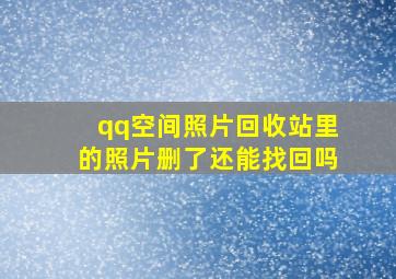 qq空间照片回收站里的照片删了还能找回吗