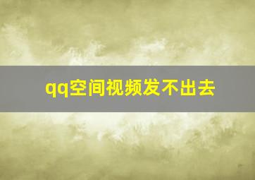 qq空间视频发不出去