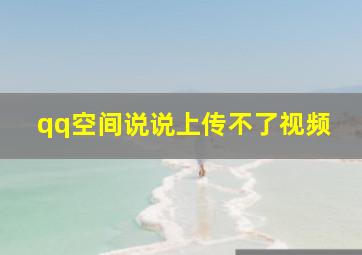 qq空间说说上传不了视频