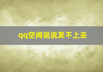 qq空间说说发不上去