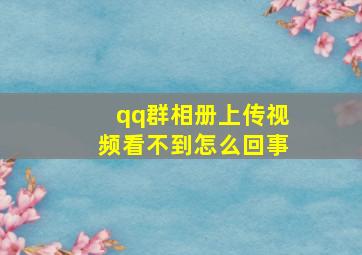 qq群相册上传视频看不到怎么回事