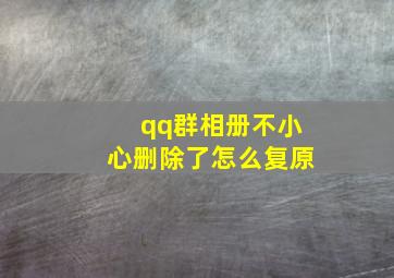 qq群相册不小心删除了怎么复原