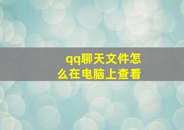 qq聊天文件怎么在电脑上查看