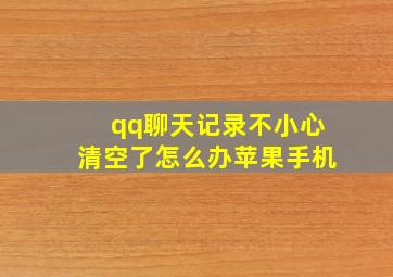 qq聊天记录不小心清空了怎么办苹果手机