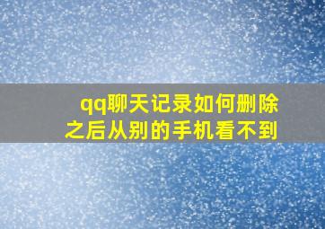 qq聊天记录如何删除之后从别的手机看不到