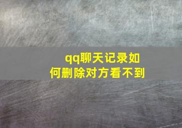 qq聊天记录如何删除对方看不到