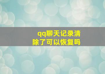 qq聊天记录清除了可以恢复吗