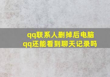 qq联系人删掉后电脑qq还能看到聊天记录吗