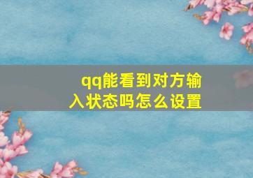 qq能看到对方输入状态吗怎么设置