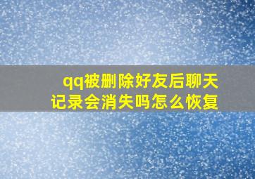 qq被删除好友后聊天记录会消失吗怎么恢复