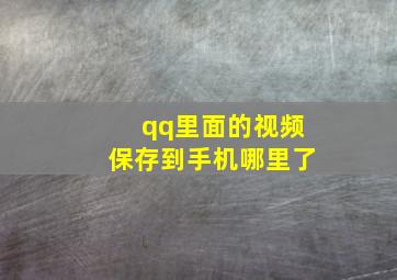 qq里面的视频保存到手机哪里了