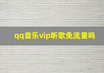 qq音乐vip听歌免流量吗